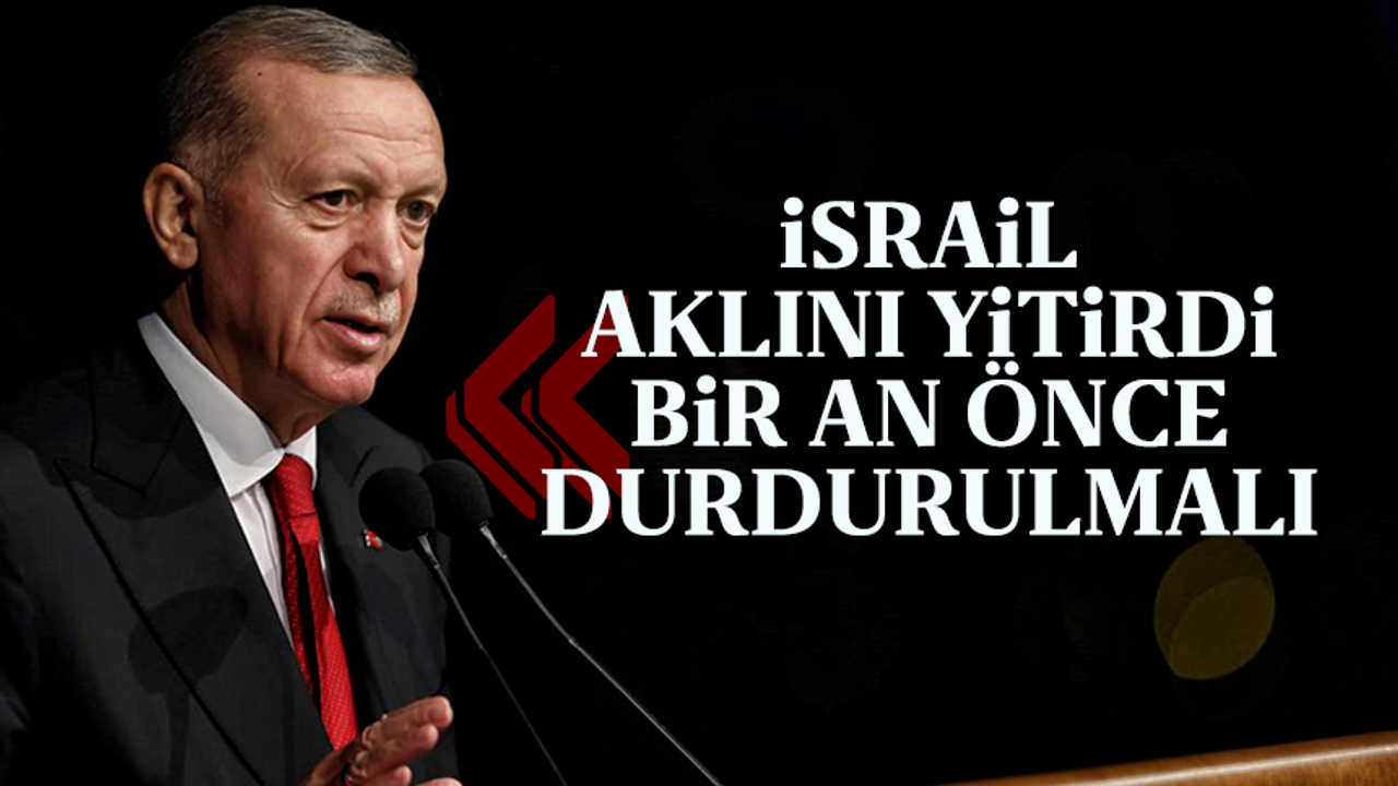 Cumhurbaşkanı Recep Tayyip Erdoğan "İsrail aklını yitirdi bir an önce durdurulmalı"