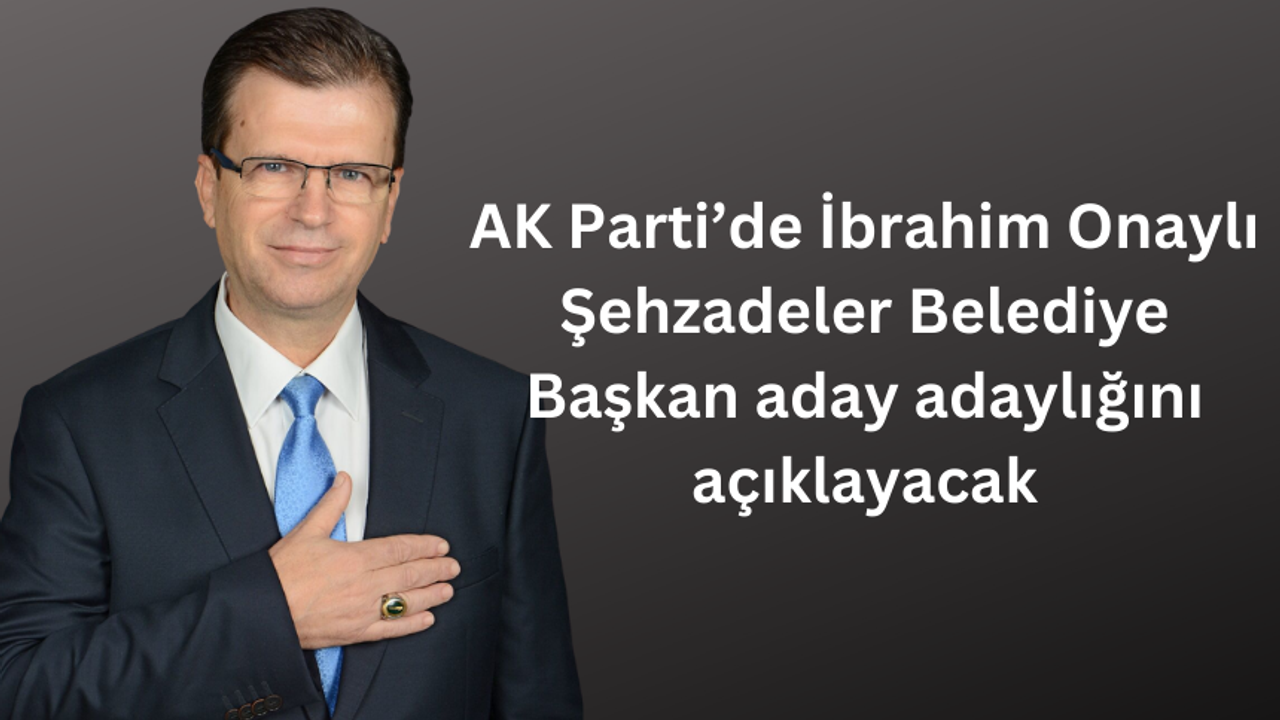 AK Parti’de İbrahim Onaylı Şehzadeler Belediye Başkan aday adaylığını açıklayacak