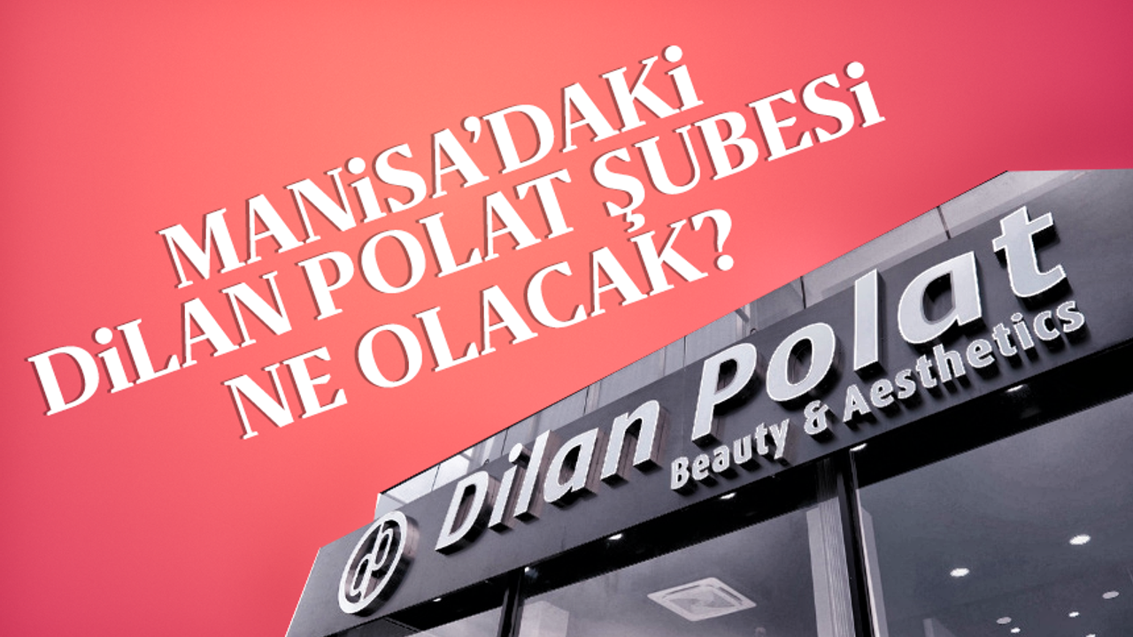 Manisa'da Dilan Polat şubesi ne olacak ?