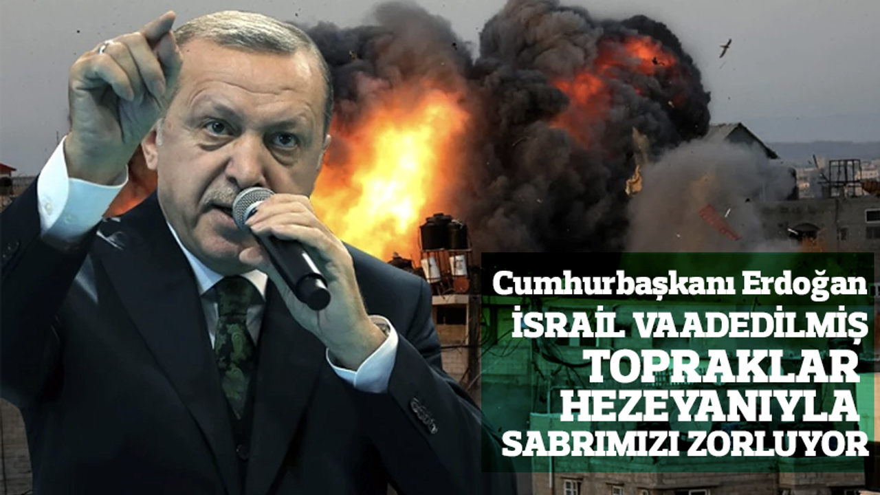 Cumhurbaşkanı Erdoğan: İsrail vaadedilmiş topraklar hezeyanıyla sabrımızı zorluyor