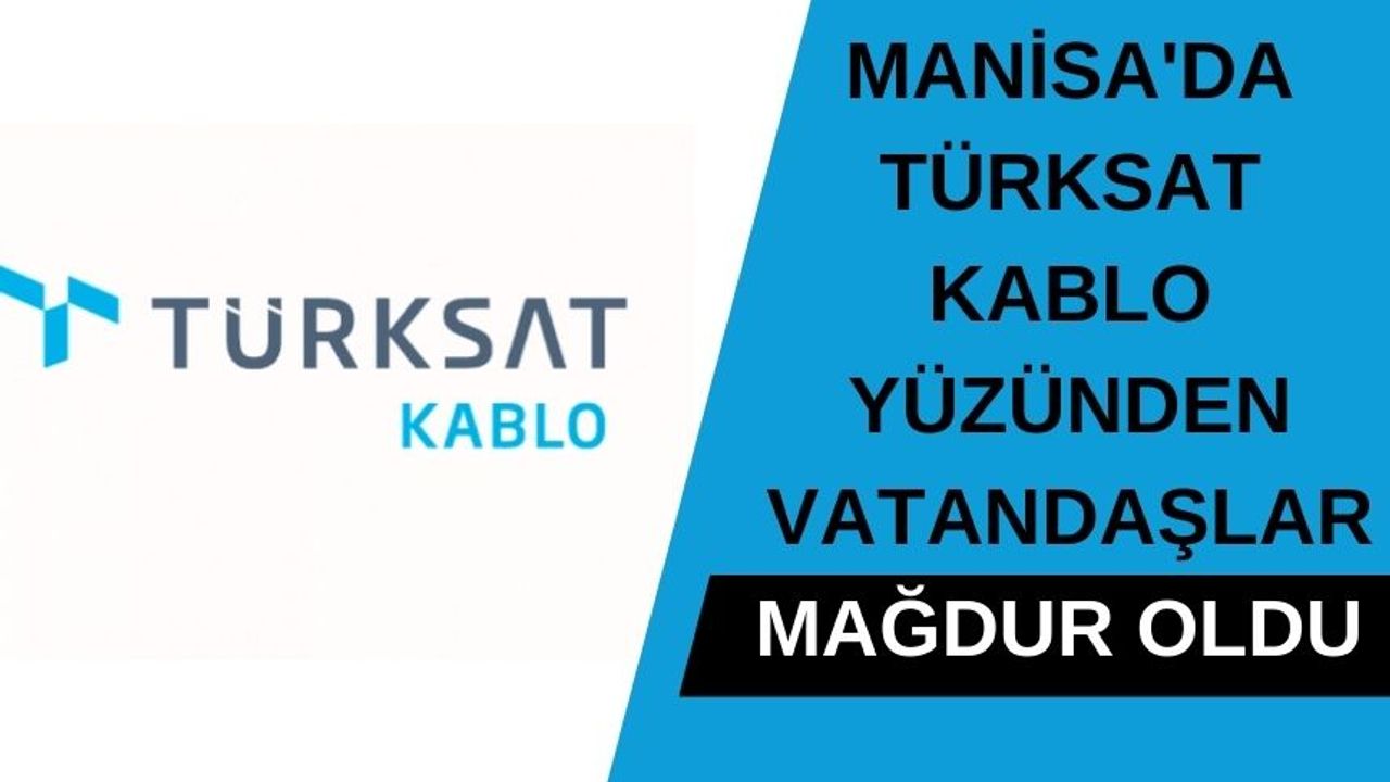 Manisa'da Türksat Kablo yüzünden vatandaşlar mağdur oldu 