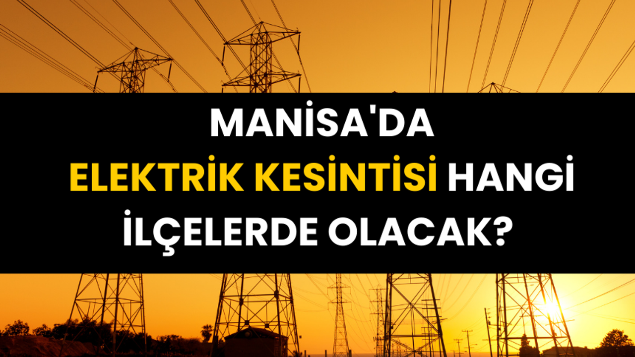 20 Ocak Manisa'da elektrik kesintisi hangi ilçelerde olacak?