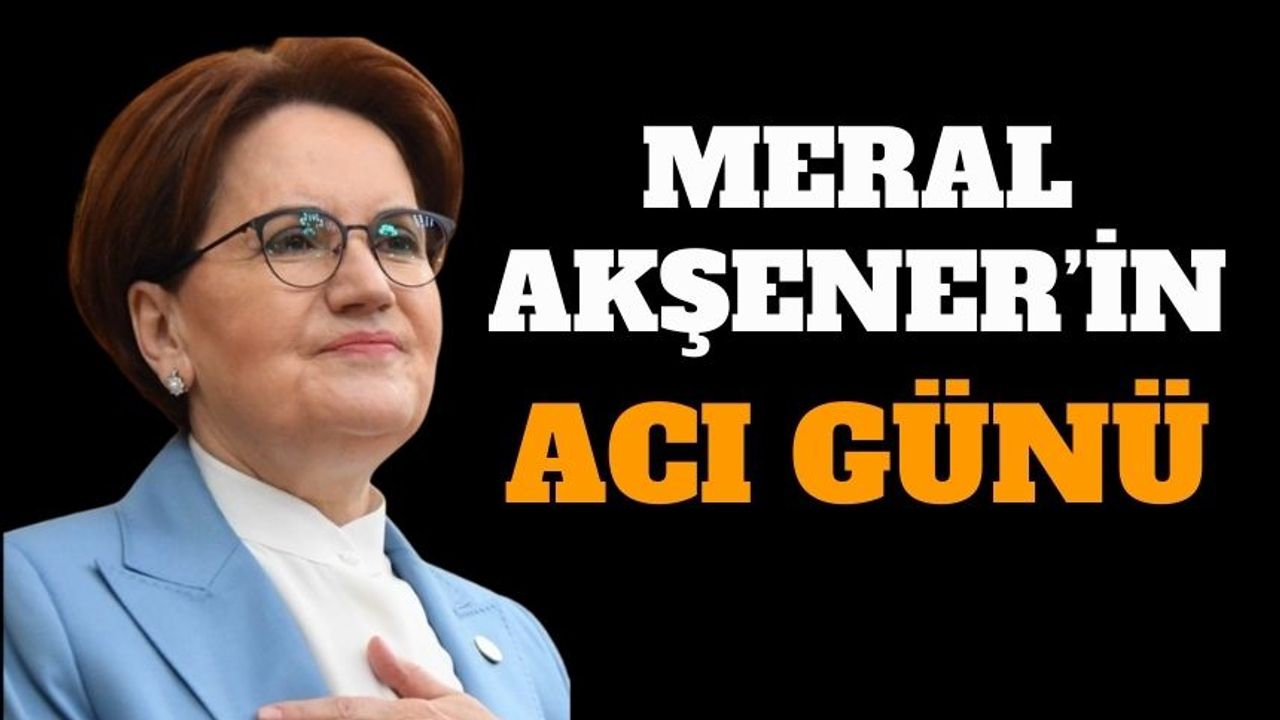 İYİ Parti lideri Meral Akşener’in acı günü