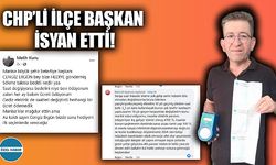 CHP’Lİ İLÇE BAŞKAN İSYAN ETTİ!