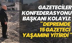 KOLAYLI: DEPREMDE 15 GAZETECİ YAŞAMINI YİTİRDİ