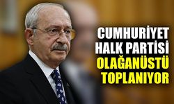 CHP OLAĞANÜSTÜ TOPLANIYOR 