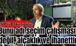 CHP’li Bakırlıoğlu: Bunu adı seçim çalışması değil, alçaklık ve ihanettir