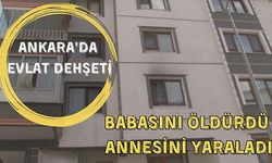 Ankara'da evlat dehşeti: Babasını öldürdü, annesini yaraladı