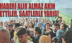 Haberi alır almaz akın ettiler, saatlerle yarış! 