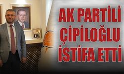 AK PARTİLİ ÇİPİLOĞLU İSTİFA ETTİ