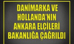  Danimarka ve Hollanda'nın Ankara elçileri Bakanlığa çağrıldı