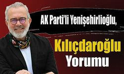 AK Parti’li Yenişehirlioğlu, Kılıçdaroğlu Yorumu