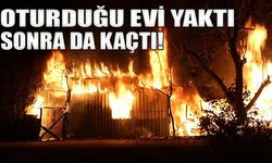 Oturduğu evi yaktı, sonra da kaçtı!