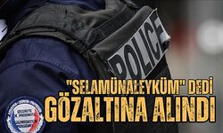 Fransa'da "selamünaleyküm" dedi gözaltına alındı