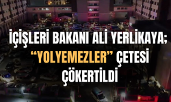 İçişleri Bakanı Ali Yerlikaya; “Yolyemezler” çetesi çökertildi