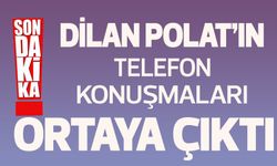 Son Dakika: Dilan Polat’ın telefon konuşmaları ortaya çıktı