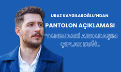 Uraz Kaygılaroğlu'ndan 'pantolon' açıklaması