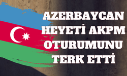 Azerbaycan heyeti AKPM oturumunu terk etti