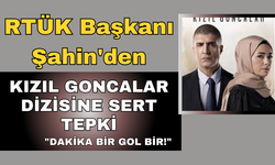 RTÜK Başkanı Şahin'den Kızıl Goncalar Dizisine Sert Tepki: "Dakika Bir Gol Bir!"