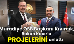 Muradiye OSB Başkanı Kıvırcık, Bakan Kacır'a çalışmalarını anlattı