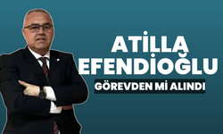 Atilla Efendioğlu görevden alındı iddiası