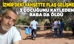 İzmir'deki vahşette flaş gelişme: 3 çocuğunu katleden baba da öldü