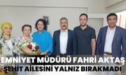 Emniyet Müdürü Fahri Aktaş, şehit ailesini yalnız bırakmadı