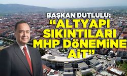 Başkan Dutlulu;”Altyapı sıkıntıları MHP dönemine ait”