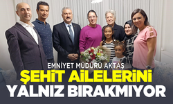 Emniyet Müdürü Aktaş şehit ailelerini yalnız bırakmıyor