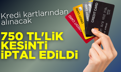 Kredi kartlarından alınacak 750 TL'lik kesinti iptal edildi