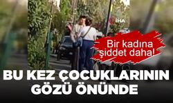 İstanbul'da bir kadına şiddet vakası daha! Bu sefer çocuklarının gözü önünde