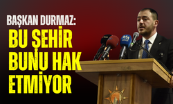 Başkan Durmaz "Bu şehir bunu hak etmiyor"