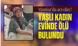 Manisa'da yaşlı kadın evinde ölü bulundu