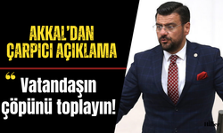 Akkal’dan çarpıcı açıklama: “Vatandaşın çöpünü toplayın”