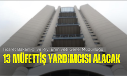 Ticaret Bakanlığı ve Kıyı Emniyeti Genel Müdürlüğü 13 müfettiş yardımcısı alacak