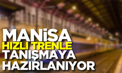 Manisa hızlı trenle tanışmaya hazırlanıyor