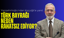 Yenişehirlioğlu’ndan Koçyiğit’e yanıt: Türk Bayrağı neden rahatsız ediyor?