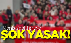 Manisa'daki greve şok yasak!