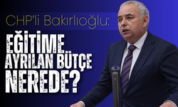 CHP’li Bakırlıoğlu :”Eğitime ayrılan bütçe nerede?”