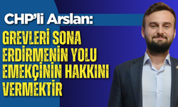 CHP’li Arslan: “Grevleri sona erdirmenin yolu emekçinin hakkını vermektir "