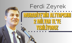 Ferdi Zeyrek: Muradiye’nin altyapısını 2 milyar TL'ye yeniliyoruz