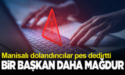 Manisalı dolandırıcılar Başkanları hedef almaya devam ediyor!