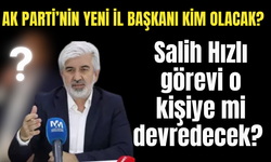 Ak Parti’nin yeni il başkanı kim olacak? Salih Hızlı görevi kime devredecek?