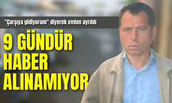 "Çarşıya gidiyorum" diyerek evden ayrıldı, 9 gündür haber alınamıyor