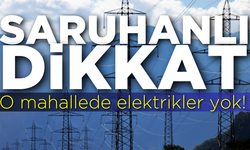 Saruhanlı dikkat: O mahallelerde elektrikler yok!