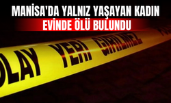 Manisa'da yalnız yaşayan kadın evinde ölü bulundu
