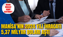 Manisa'nın 2024 Yılı İhracatı 5,37 Milyar Doları Aştı