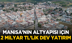 Manisa’nın altyapısı için 2 milyar TL’lik dev yatırım