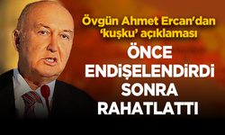 Övgün Ahmet Ercan'dan ‘kuşku’ açıklaması: Deprem açıklaması iç rahatlattı