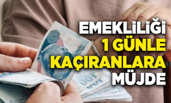 Emekliliği 1 günle kaçıranlara müjde